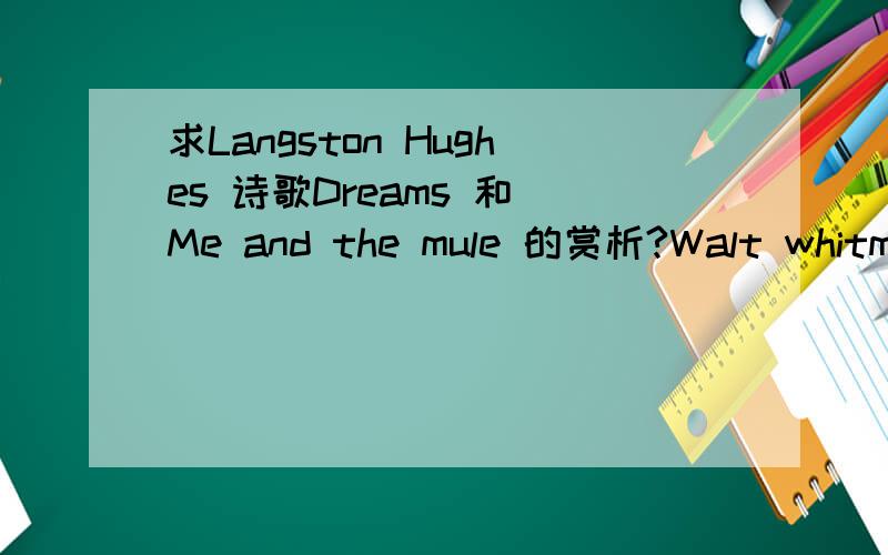 求Langston Hughes 诗歌Dreams 和 Me and the mule 的赏析?Walt whitman 的One's Self I Sing 的赏析?谁有Langston Hughes 诗歌Dreams 和 Me and the mule 的赏析?以及Walt whitman 的One's Self I Sing 的赏析?