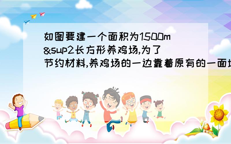 如图要建一个面积为1500m²长方形养鸡场,为了节约材料,养鸡场的一边靠着原有的一面墙另三边用竹篱笆围成,已知篱笆总长为35cm,养鸡场长宽各为多少?