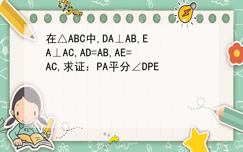 在△ABC中,DA⊥AB,EA⊥AC,AD=AB,AE=AC,求证：PA平分∠DPE