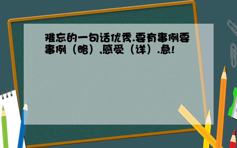 难忘的一句话优秀.要有事例要事例（略）,感受（详）.急!