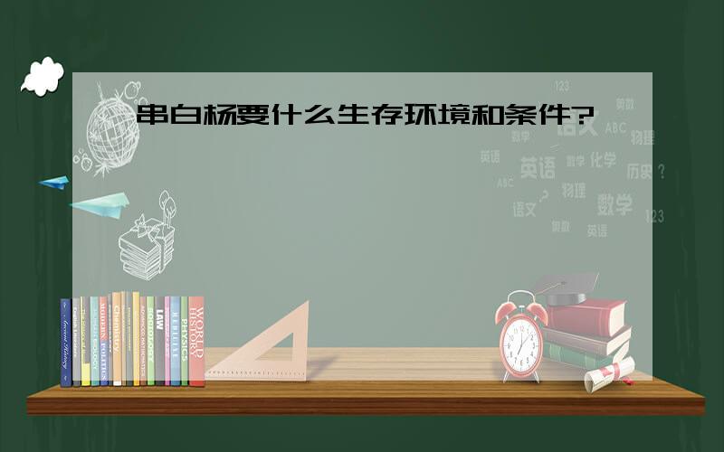 串白杨要什么生存环境和条件?