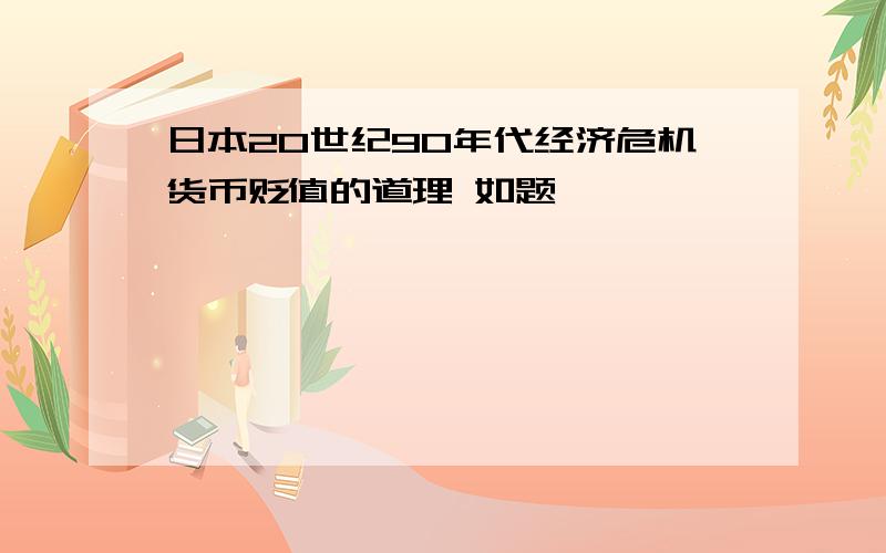 日本20世纪90年代经济危机货币贬值的道理 如题