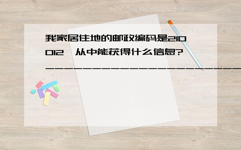 我家居住地的邮政编码是210012,从中能获得什么信息?________________________________________________只有一行,少一点!