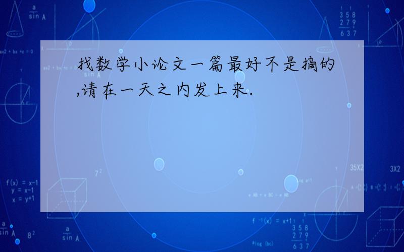 找数学小论文一篇最好不是摘的,请在一天之内发上来.