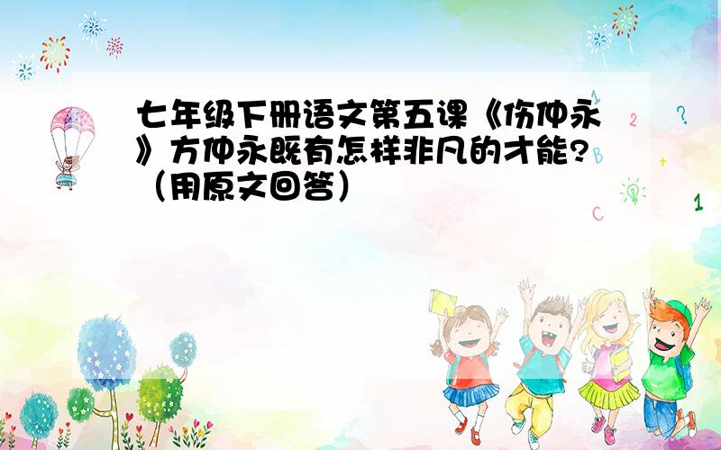 七年级下册语文第五课《伤仲永》方仲永既有怎样非凡的才能?（用原文回答）