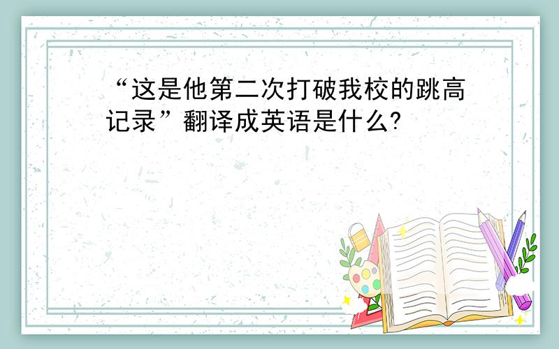 “这是他第二次打破我校的跳高记录”翻译成英语是什么?