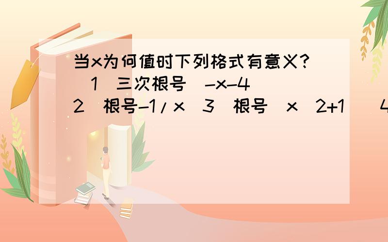 当x为何值时下列格式有意义?(1)三次根号(-x-4)(2)根号-1/x(3)根号(x^2+1)(4)四次根号(x+2)/x