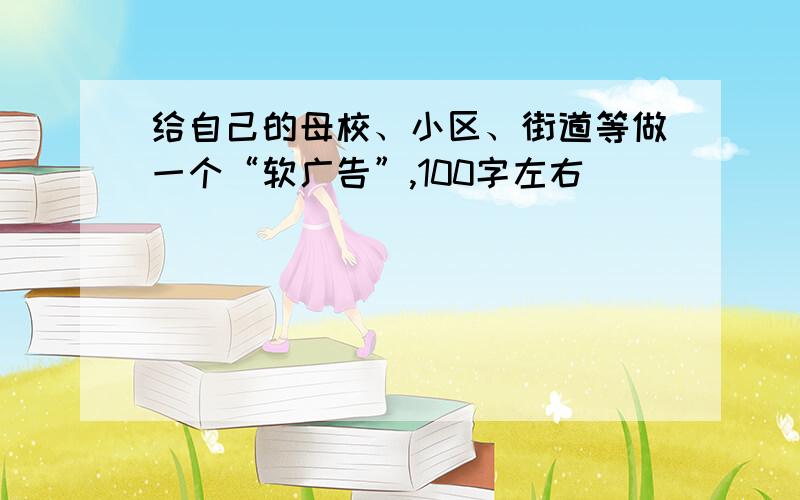 给自己的母校、小区、街道等做一个“软广告”,100字左右