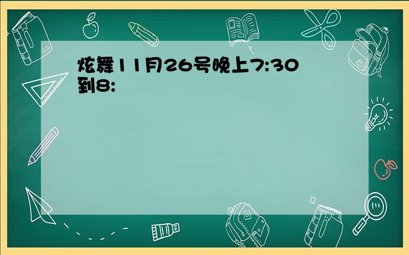 炫舞11月26号晚上7:30到8: