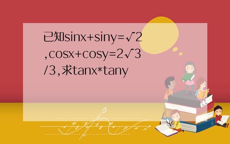 已知sinx+siny=√2,cosx+cosy=2√3/3,求tanx*tany