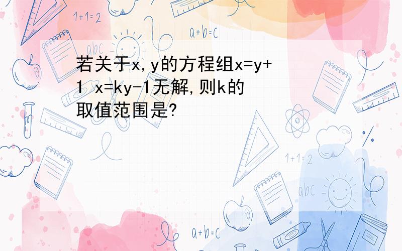 若关于x,y的方程组x=y+1 x=ky-1无解,则k的取值范围是?