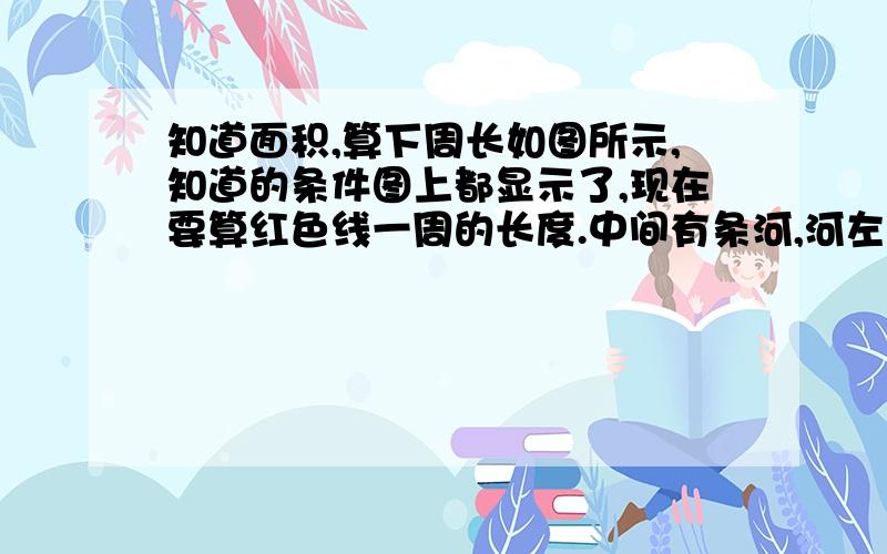 知道面积,算下周长如图所示,知道的条件图上都显示了,现在要算红色线一周的长度.中间有条河,河左边的面积是13400㎡,河右边的面积是140100㎡.各位大侠帮忙大致估下红色线的长度.