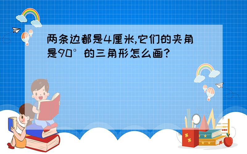 两条边都是4厘米,它们的夹角是90°的三角形怎么画?