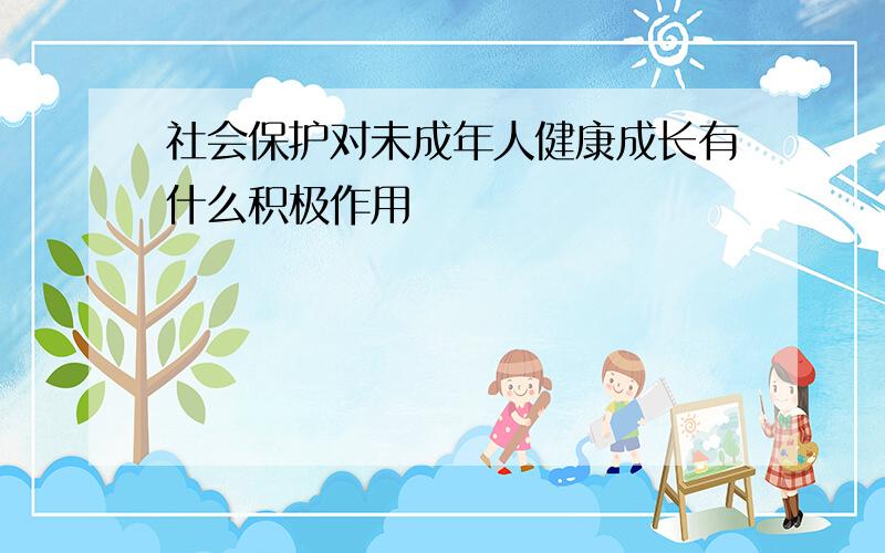 社会保护对未成年人健康成长有什么积极作用