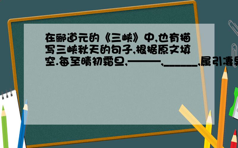 在郦道元的《三峡》中,也有描写三峡秋天的句子,根据原文填空.每至晴初霜旦,———,______,属引凄异.多写几个字.