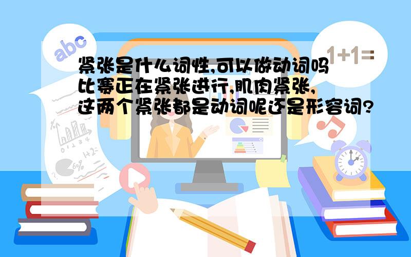 紧张是什么词性,可以做动词吗比赛正在紧张进行,肌肉紧张,这两个紧张都是动词呢还是形容词?