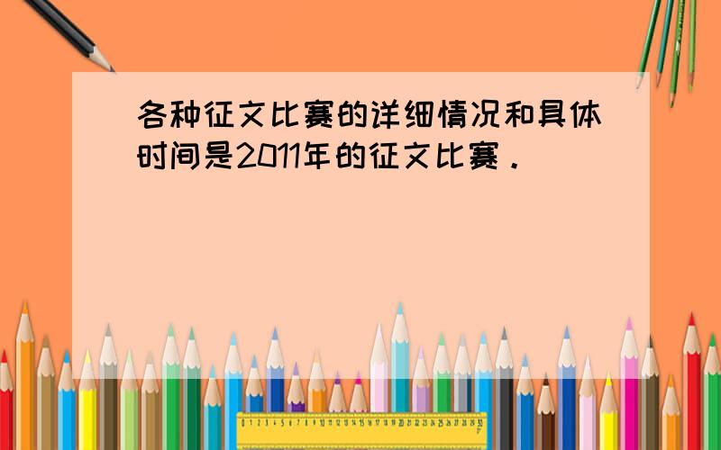 各种征文比赛的详细情况和具体时间是2011年的征文比赛。