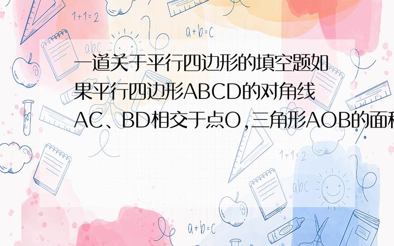 一道关于平行四边形的填空题如果平行四边形ABCD的对角线AC、BD相交于点O,三角形AOB的面积为4,那么四边形ABCD的面积为（ ）.本人数学白痴,大家不要嘲笑哈