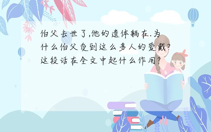 伯父去世了,他的遗体躺在.为什么伯父受到这么多人的爱戴?这段话在全文中起什么作用?