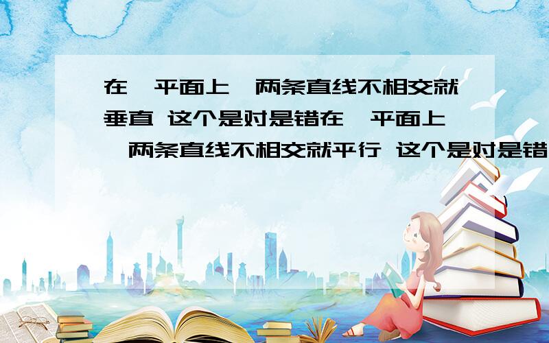 在一平面上,两条直线不相交就垂直 这个是对是错在一平面上,两条直线不相交就平行 这个是对是错