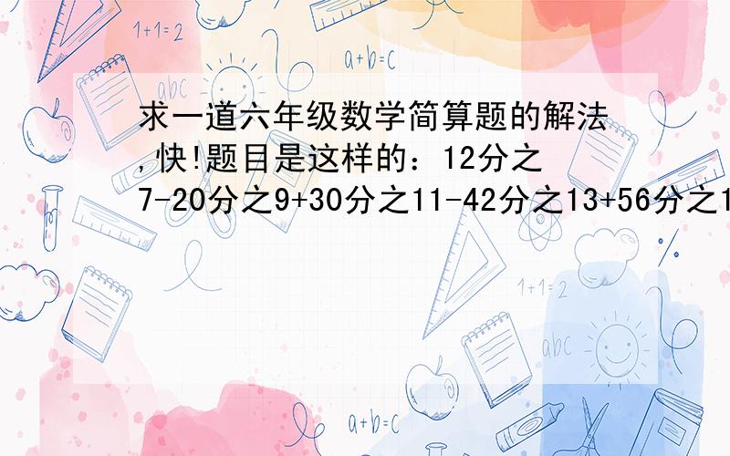 求一道六年级数学简算题的解法,快!题目是这样的：12分之7-20分之9+30分之11-42分之13+56分之15-72分之17+90分之19（我不会打分数线,所以有些罗嗦,嘻嘻）