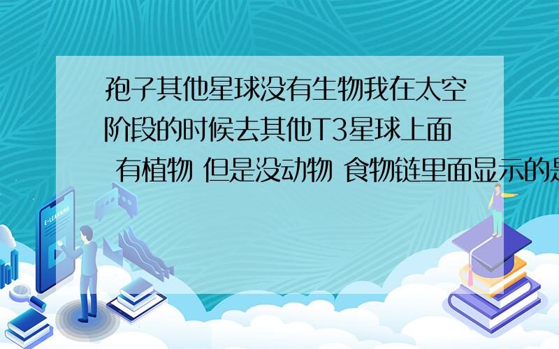 孢子其他星球没有生物我在太空阶段的时候去其他T3星球上面 有植物 但是没动物 食物链里面显示的是有 但是屏幕上吗看不到 ,雷达也没提示 上面的文明时代有建筑 有载具 但是没有生物 ,是