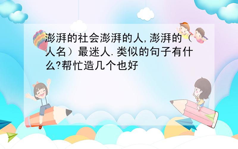 澎湃的社会澎湃的人,澎湃的（人名）最迷人.类似的句子有什么?帮忙造几个也好