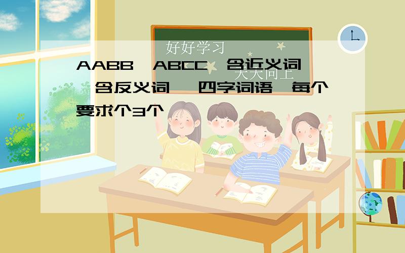 AABB、ABCC、含近义词、含反义词、 四字词语,每个要求个3个