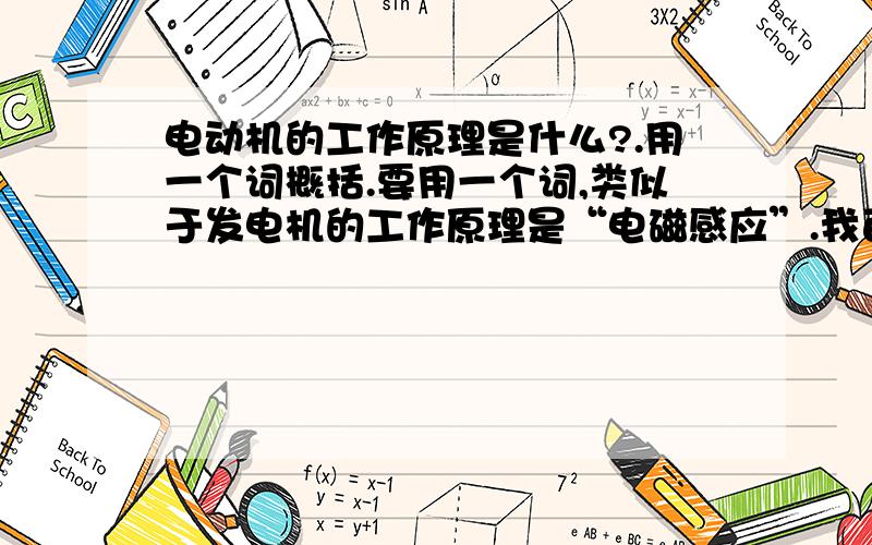 电动机的工作原理是什么?.用一个词概括.要用一个词,类似于发电机的工作原理是“电磁感应”.我百度这个问题的时候,全是罗哩罗嗦扯一大堆,把所有的过程都说了一遍.结果没有说道原理（