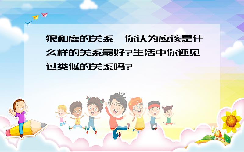 狼和鹿的关系,你认为应该是什么样的关系最好?生活中你还见过类似的关系吗?