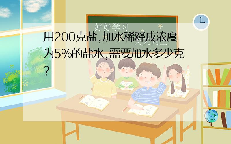 用200克盐,加水稀释成浓度为5%的盐水,需要加水多少克?