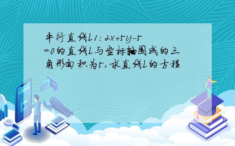 平行直线L1:2x+5y-5=0的直线L与坐标轴围成的三角形面积为5,求直线L的方程