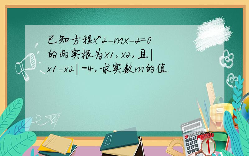 已知方程x^2-mx-2=0的两实根为x1,x2,且| x1-x2| =4,求实数m的值