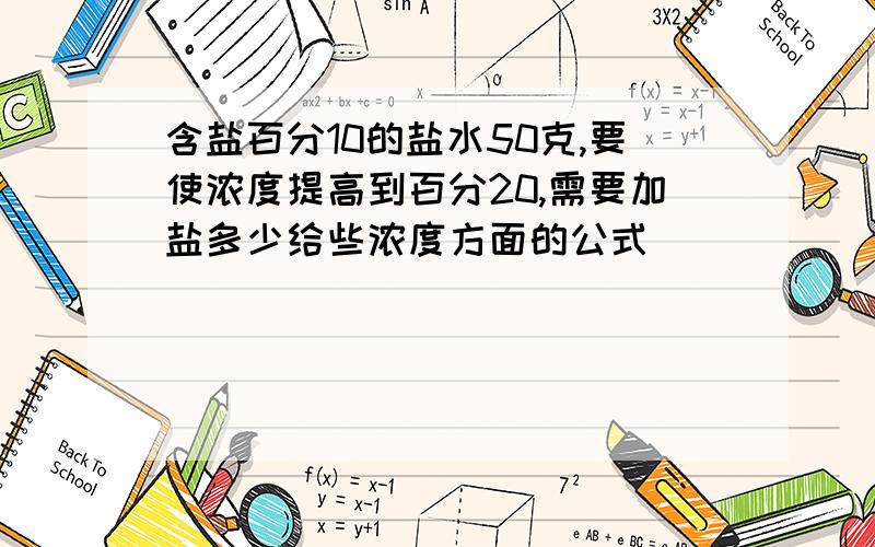 含盐百分10的盐水50克,要使浓度提高到百分20,需要加盐多少给些浓度方面的公式