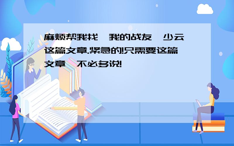 麻烦帮我找《我的战友邱少云》这篇文章.紧急的!只需要这篇文章,不必多说!