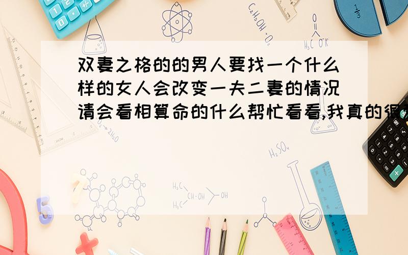 双妻之格的的男人要找一个什么样的女人会改变一夫二妻的情况请会看相算命的什么帮忙看看,我真的很爱我的男朋友,他没有结婚,如果我们在一起肯定会离婚吗,我21岁,我男朋友24岁,我如果和