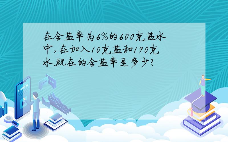 在含盐率为6%的600克盐水中,在加入10克盐和190克水.现在的含盐率是多少?