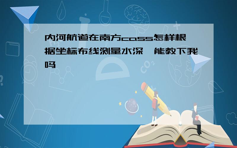 内河航道在南方cass怎样根据坐标布线测量水深,能教下我吗