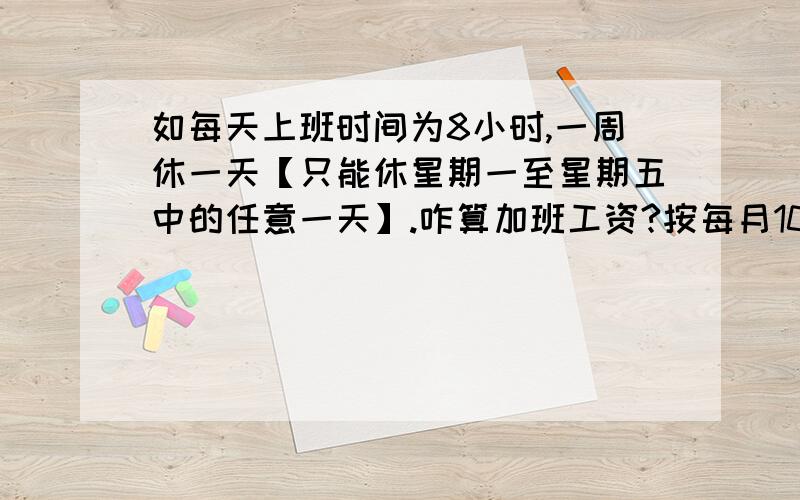 如每天上班时间为8小时,一周休一天【只能休星期一至星期五中的任意一天】.咋算加班工资?按每月1000元来算.具体算法!