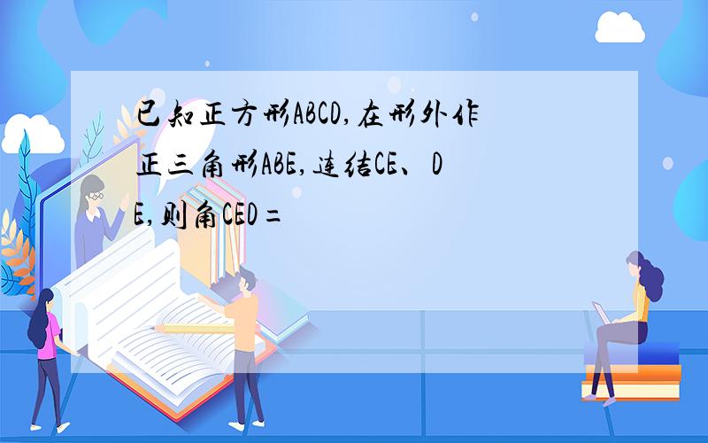 已知正方形ABCD,在形外作正三角形ABE,连结CE、DE,则角CED=