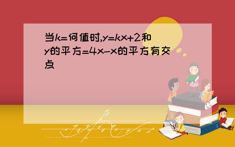 当k=何值时,y=kx+2和y的平方=4x-x的平方有交点