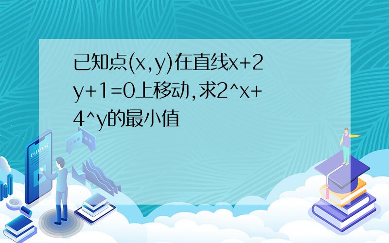 已知点(x,y)在直线x+2y+1=0上移动,求2^x+4^y的最小值