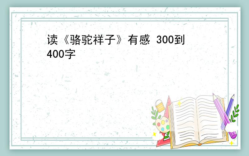 读《骆驼祥子》有感 300到400字