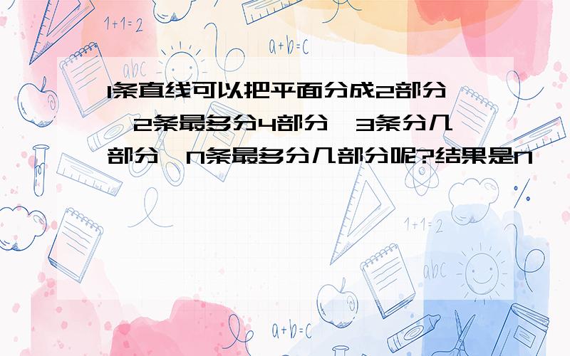 1条直线可以把平面分成2部分,2条最多分4部分,3条分几部分,N条最多分几部分呢?结果是N