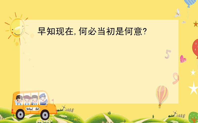 早知现在,何必当初是何意?