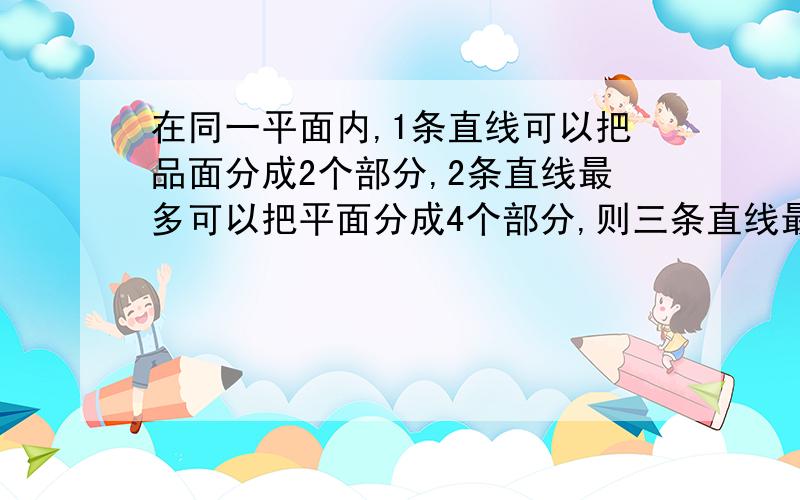 在同一平面内,1条直线可以把品面分成2个部分,2条直线最多可以把平面分成4个部分,则三条直线最多可以把平面分成几个部分.若n条直线最多可以把平面分成p个部分,则p与n之间的关系为