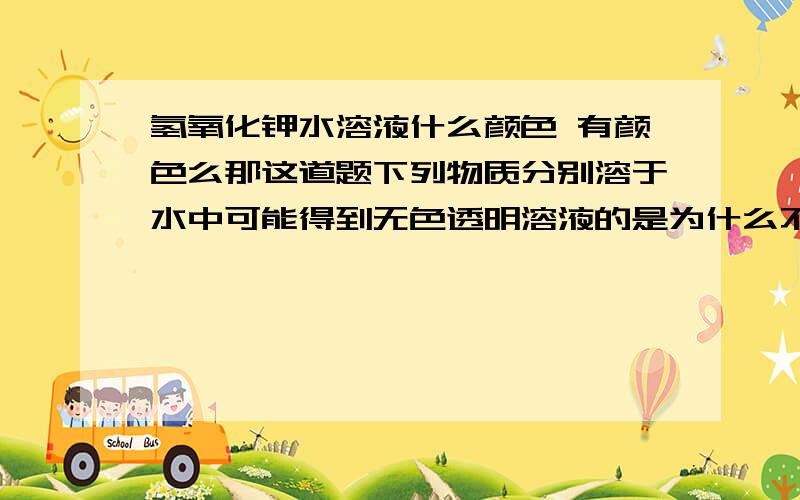 氢氧化钾水溶液什么颜色 有颜色么那这道题下列物质分别溶于水中可能得到无色透明溶液的是为什么不选CaCl2 KOH Na2CO3这组 而选CaCl2 Na2CO3 HCl