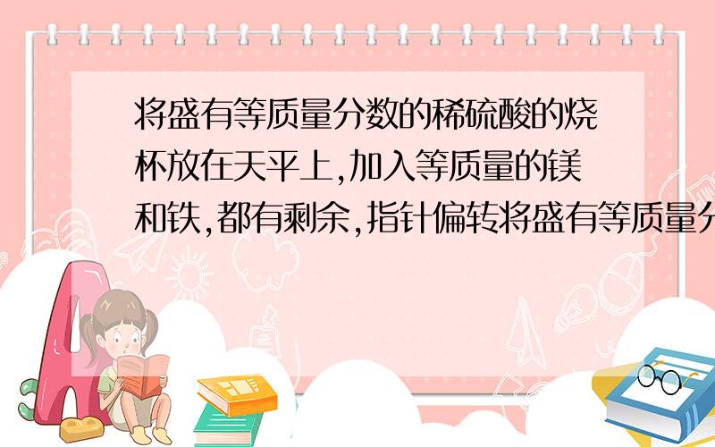 将盛有等质量分数的稀硫酸的烧杯放在天平上,加入等质量的镁和铁,都有剩余,指针偏转将盛有等质量分数的稀硫酸的烧杯放在天平上,调平,同时向两烧杯中加入等质量的镁和铁.若两金属都有