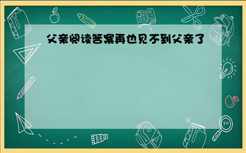 父亲阅读答案再也见不到父亲了