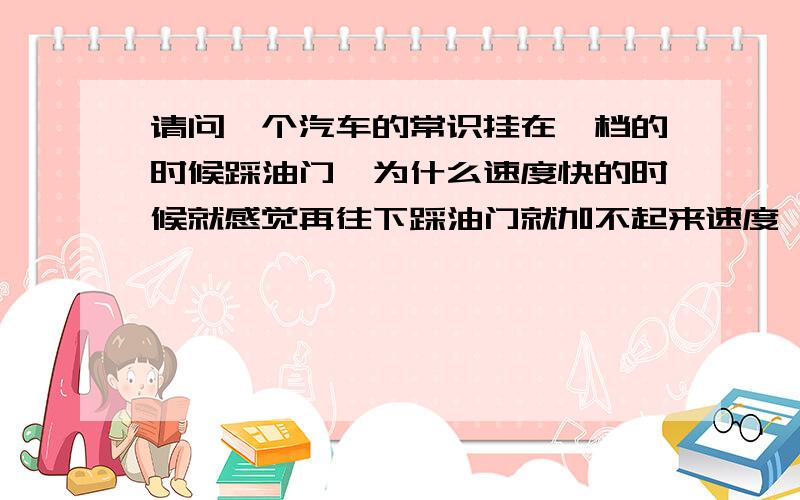 请问一个汽车的常识挂在一档的时候踩油门,为什么速度快的时候就感觉再往下踩油门就加不起来速度,而且声音也会比高档位跑到这个速度的时候声音大.